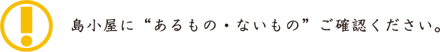 島小屋に“あるもの・ないもの”ご確認ください。